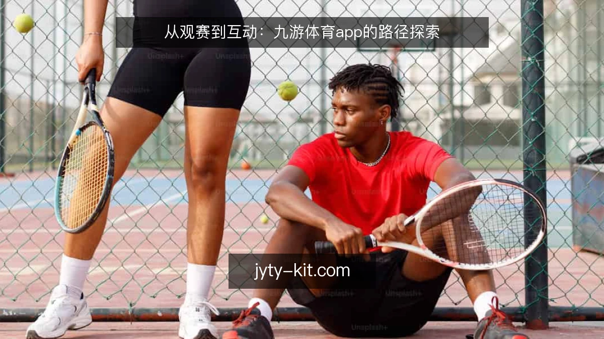 从观赛到互动：九游体育app的路径探索
