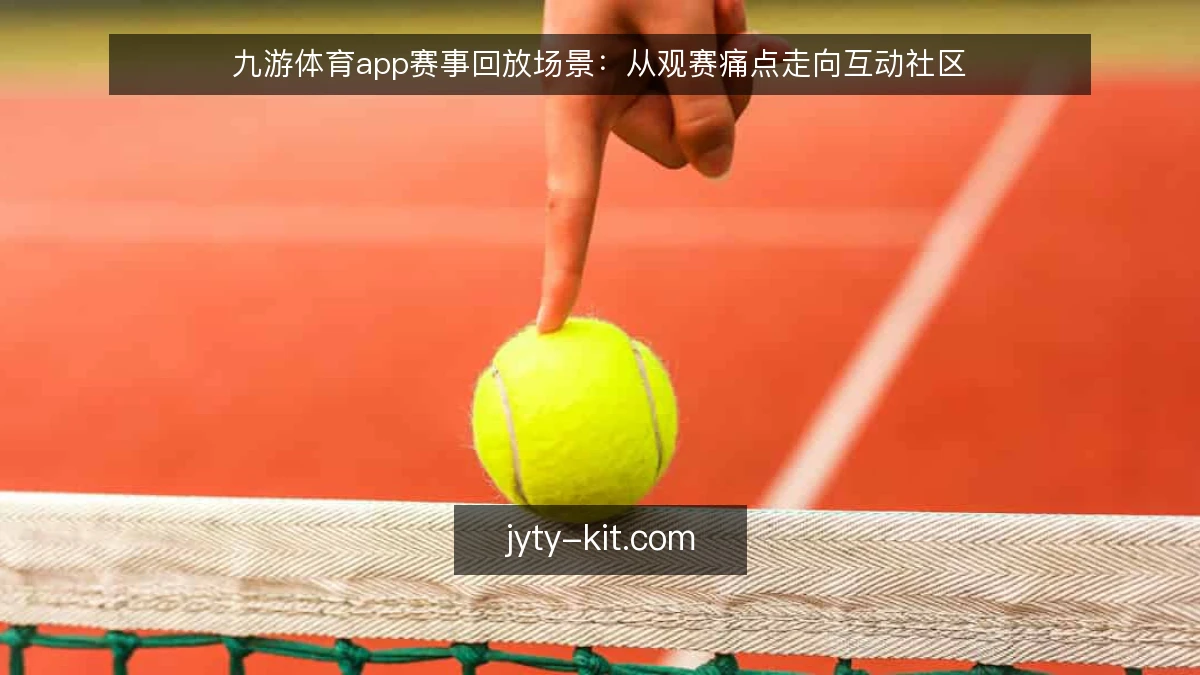 九游体育app赛事回放场景：从观赛痛点走向互动社区