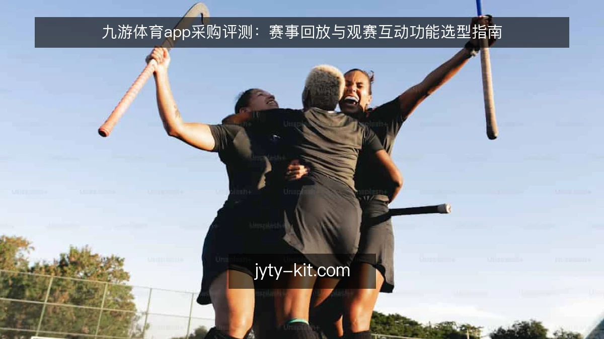 九游体育app采购评测：赛事回放与观赛互动功能选型指南