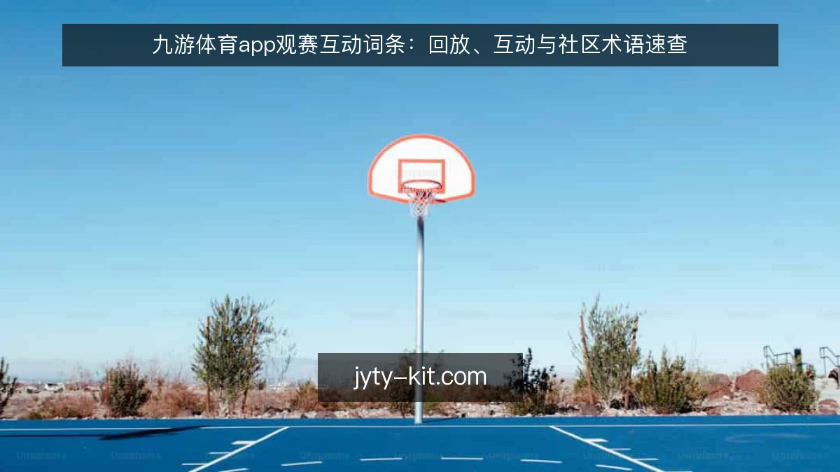 九游体育app观赛互动词条：回放、互动与社区术语速查