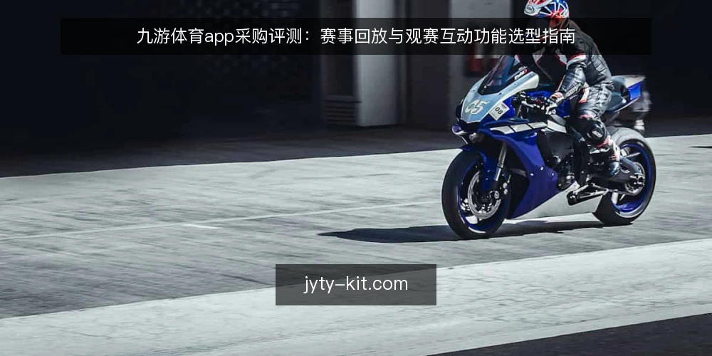 九游体育app采购评测：赛事回放与观赛互动功能选型指南 — 采购需求界定：明确观赛场景的核心诉求 配图