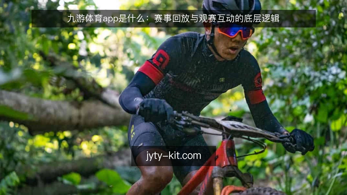 九游体育app是什么：赛事回放与观赛互动的底层逻辑