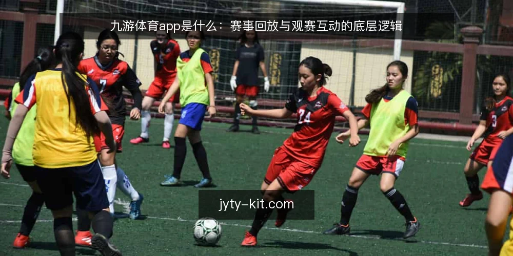 九游体育app是什么：赛事回放与观赛互动的底层逻辑 — 九游体育app的定义与核心价值 配图