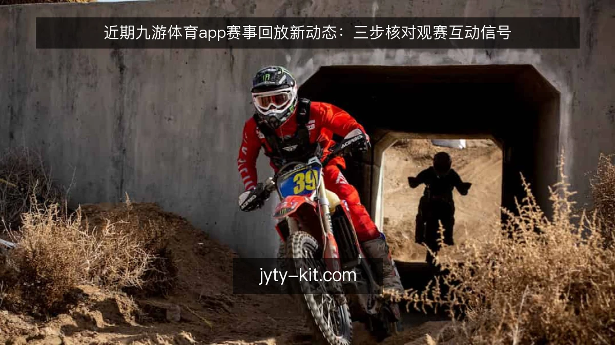 近期九游体育app赛事回放新动态：三步核对观赛互动信号