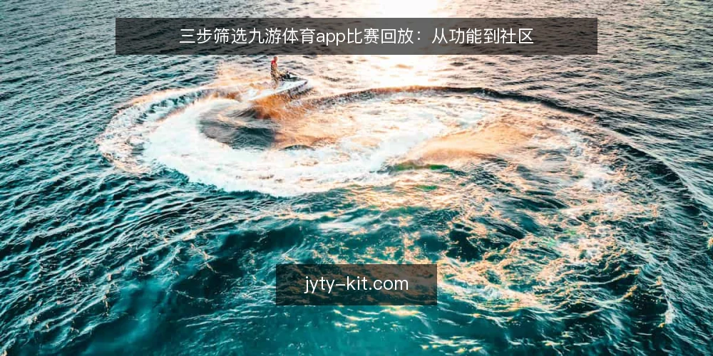 三步筛选九游体育app比赛回放：从功能到社区 — 第一步：明确需求边界 配图