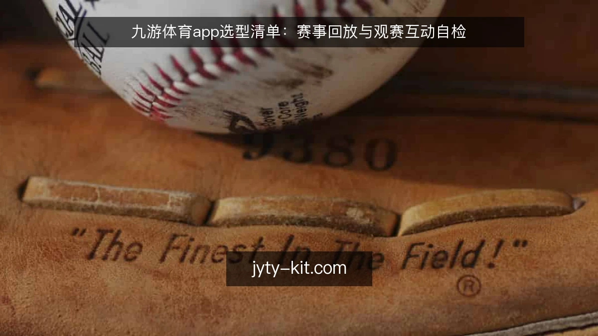 九游体育app选型清单：赛事回放与观赛互动自检