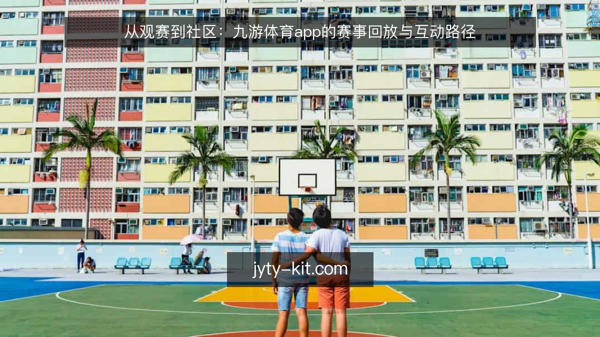 从观赛到社区：九游体育app的赛事回放与互动路径
