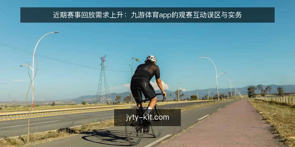近期赛事回放需求上升:九游体育app的观赛互动误区与实务 — 近期赛事回放与观赛互动的观察 配图