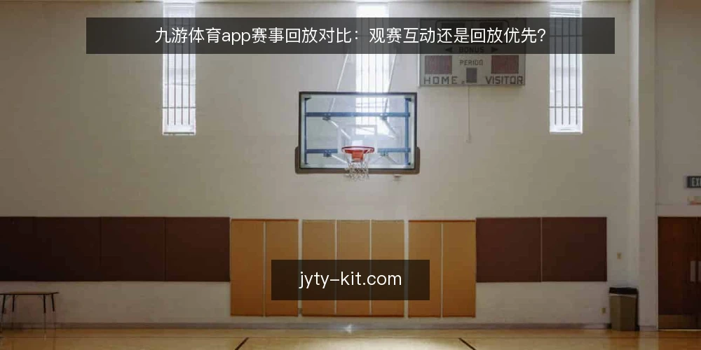 九游体育app赛事回放对比：观赛互动还是回放优先？ — 明确需求边界：回放与互动的优先级 配图