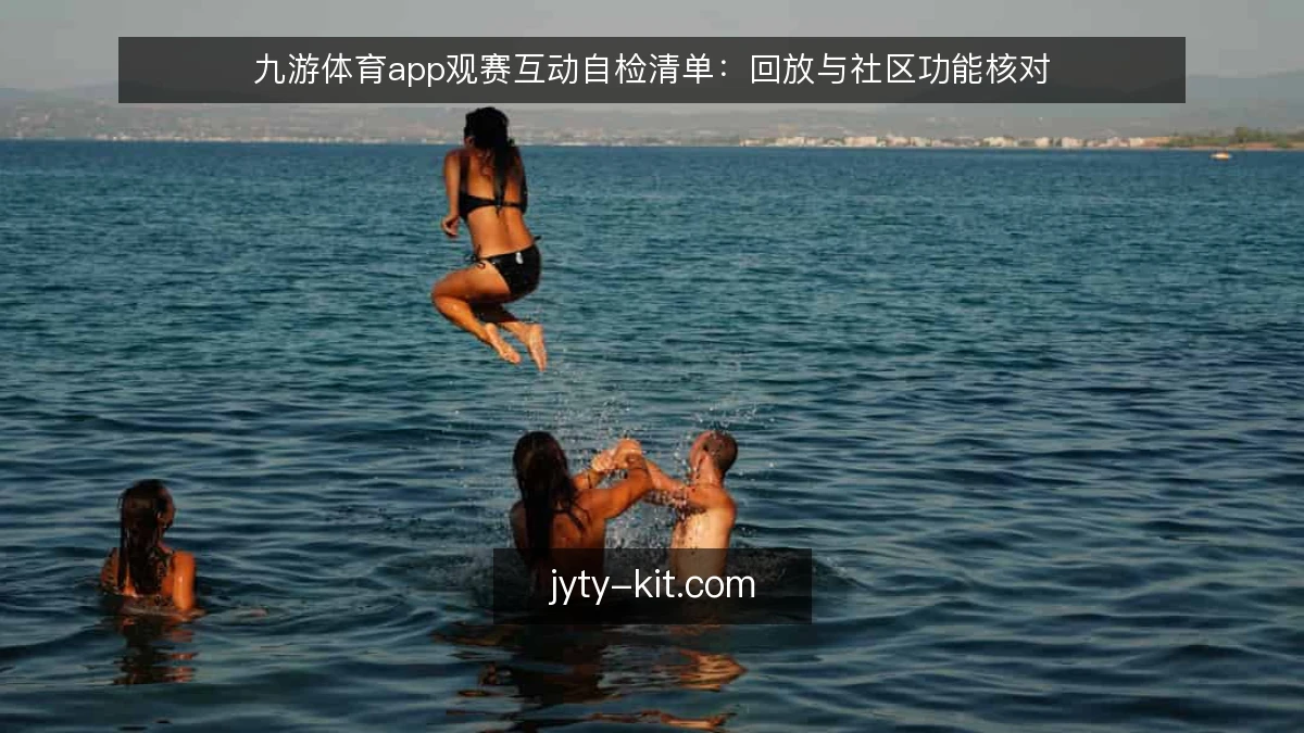 九游体育app观赛互动自检清单：回放与社区功能核对