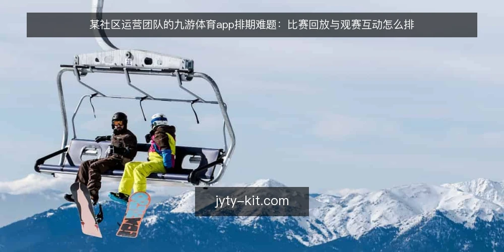 某社区运营团队的九游体育app排期难题:比赛回放与观赛互动怎么排 — 场景:一场夜间赛事的排期约束 配图